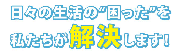 日比の生活の困ったを私たちが解決します。